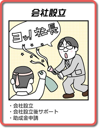 ・契約書作成 ・会社設立 ・会社設立後サポート ・助成金申請